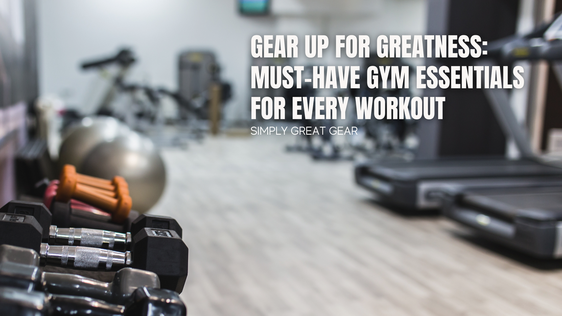 Gear Up for Greatness: Must-Have Gym Essentials for Every Workout