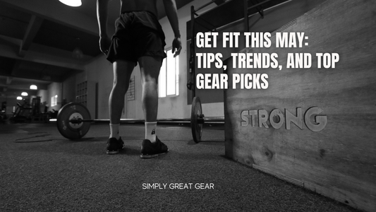 Get Fit This May: Tips, Trends, and Top Gear Picks