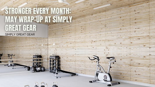 Stronger Every Month: May Wrap-Up at Simply Great Gear