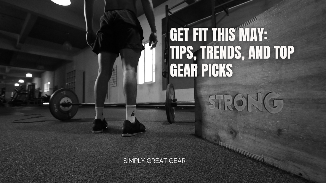 Get Fit This May: Tips, Trends, and Top Gear Picks